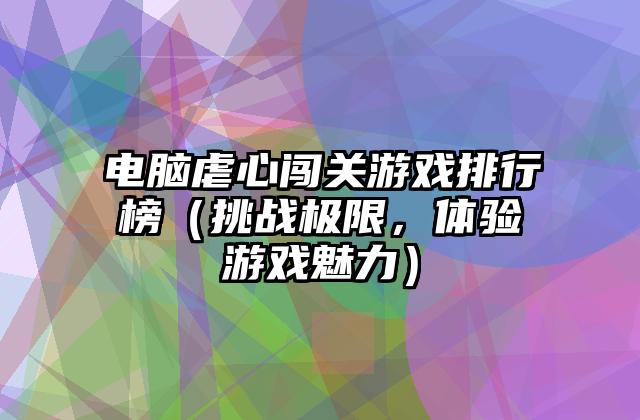电脑虐心闯关游戏排行榜（挑战极限，体验游戏魅力）