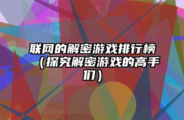 联网的解密游戏排行榜（探究解密游戏的高手们）