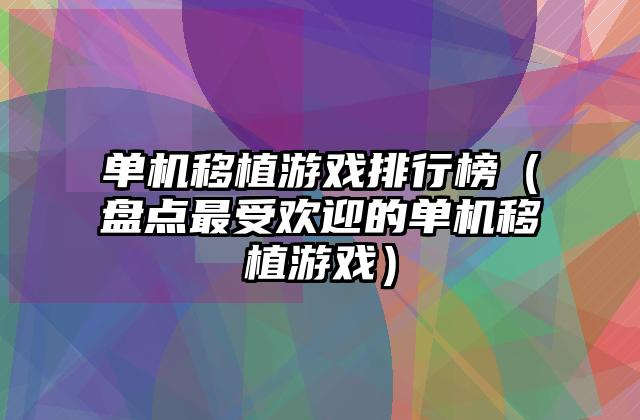 单机移植游戏排行榜（盘点最受欢迎的单机移植游戏）