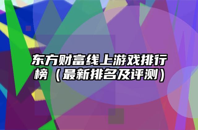 东方财富线上游戏排行榜（最新排名及评测）