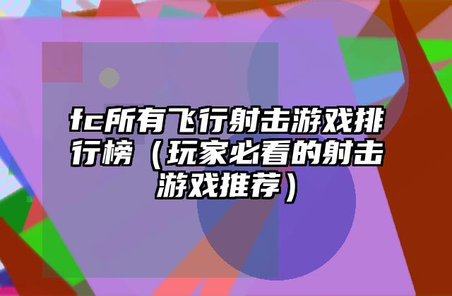 fc所有飞行射击游戏排行榜（玩家必看的射击游戏推荐）