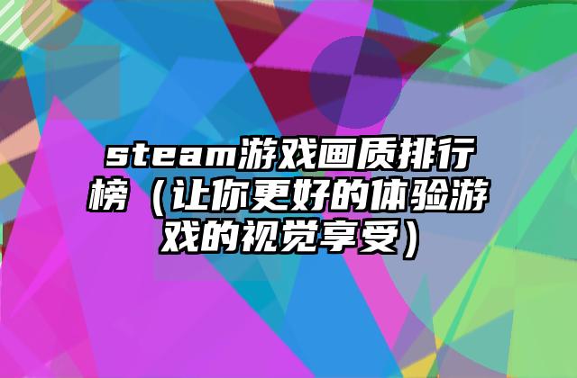steam游戏画质排行榜（让你更好的体验游戏的视觉享受）