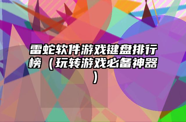 雷蛇软件游戏键盘排行榜（玩转游戏必备神器）