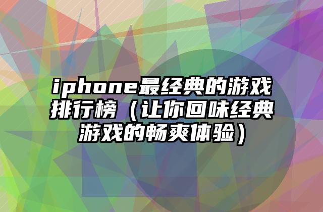 iphone最经典的游戏排行榜（让你回味经典游戏的畅爽体验）