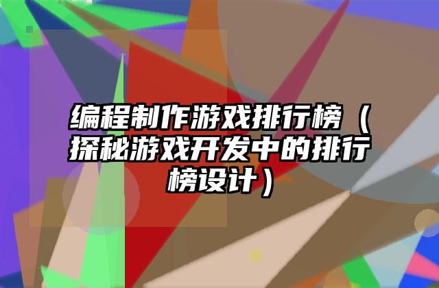 编程制作游戏排行榜（探秘游戏开发中的排行榜设计）