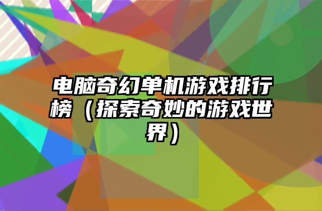 电脑奇幻单机游戏排行榜（探索奇妙的游戏世界）