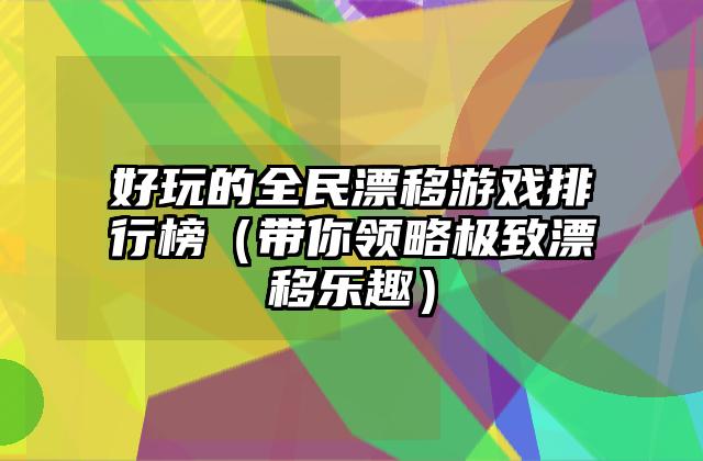 好玩的全民漂移游戏排行榜（带你领略极致漂移乐趣）