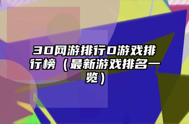 3D网游排行D游戏排行榜（最新游戏排名一览）