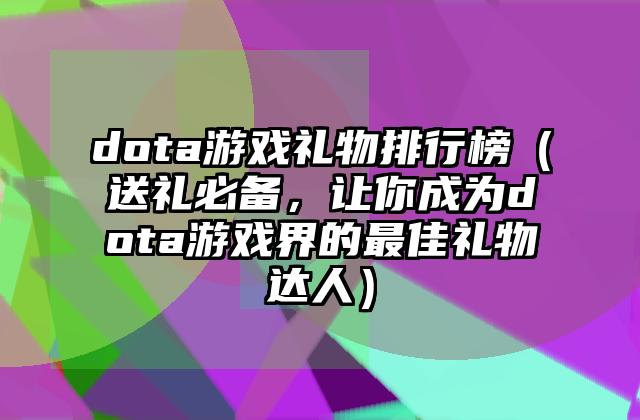 dota游戏礼物排行榜（送礼必备，让你成为dota游戏界的最佳礼物达人）