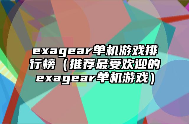 exagear单机游戏排行榜（推荐最受欢迎的exagear单机游戏）