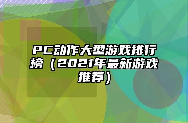 PC动作大型游戏排行榜（2021年最新游戏推荐）