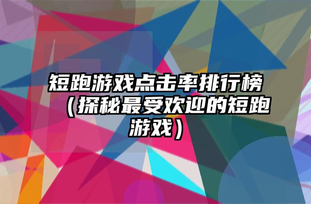 短跑游戏点击率排行榜（探秘最受欢迎的短跑游戏）