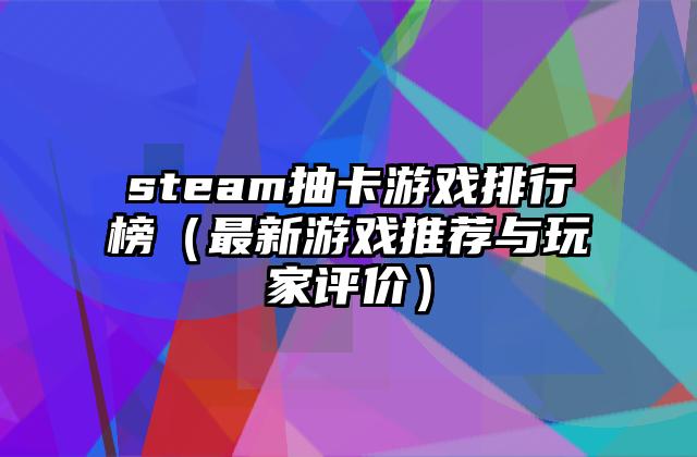 steam抽卡游戏排行榜（最新游戏推荐与玩家评价）
