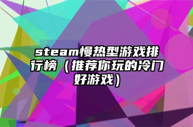 steam慢热型游戏排行榜（推荐你玩的冷门好游戏）