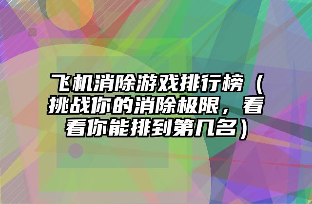 飞机消除游戏排行榜（挑战你的消除极限，看看你能排到第几名）
