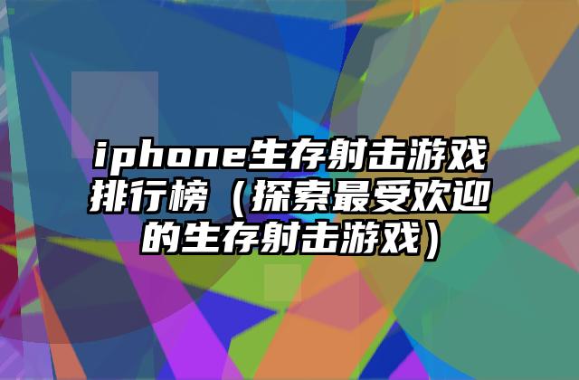 iphone生存射击游戏排行榜（探索最受欢迎的生存射击游戏）