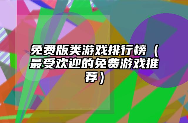 免费版类游戏排行榜（最受欢迎的免费游戏推荐）