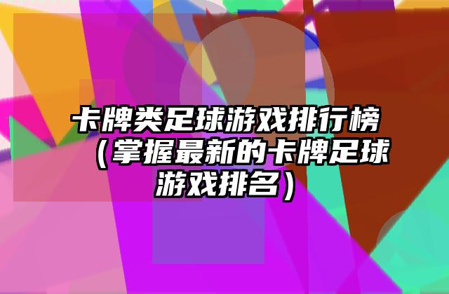 卡牌类足球游戏排行榜（掌握最新的卡牌足球游戏排名）