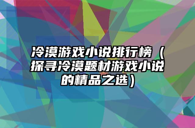 冷漠游戏小说排行榜（探寻冷漠题材游戏小说的精品之选）