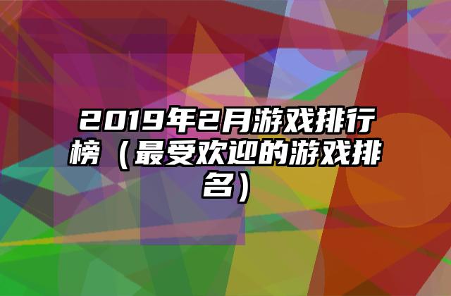 2019年2月游戏排行榜（最受欢迎的游戏排名）