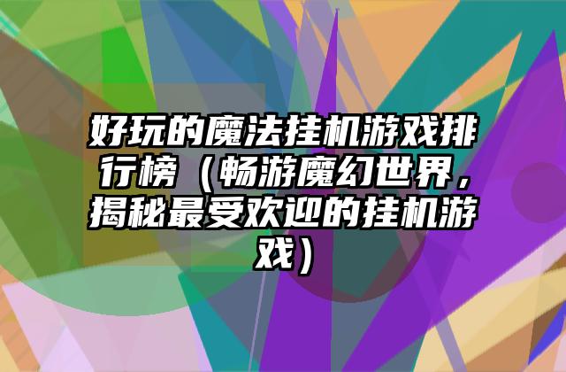 好玩的魔法挂机游戏排行榜（畅游魔幻世界，揭秘最受欢迎的挂机游戏）