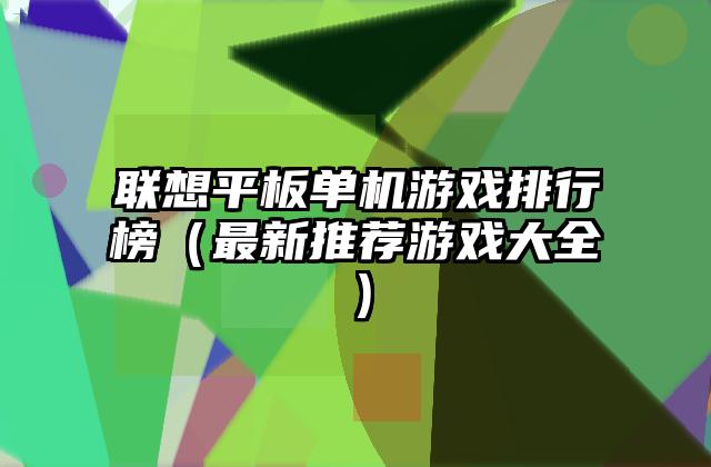 联想平板单机游戏排行榜（最新推荐游戏大全）