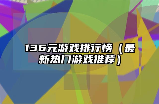 136元游戏排行榜（最新热门游戏推荐）