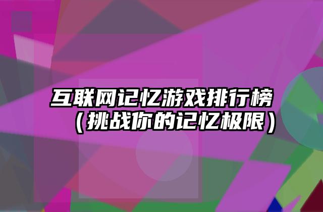 互联网记忆游戏排行榜（挑战你的记忆极限）