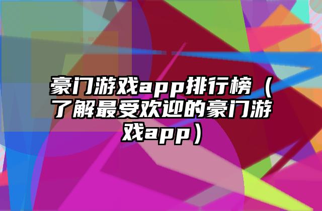 豪门游戏app排行榜（了解最受欢迎的豪门游戏app）