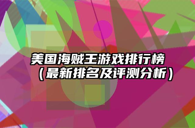 美国海贼王游戏排行榜（最新排名及评测分析）