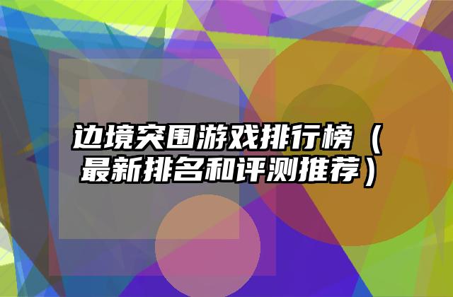 边境突围游戏排行榜（最新排名和评测推荐）