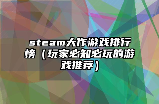 steam大作游戏排行榜（玩家必知必玩的游戏推荐）
