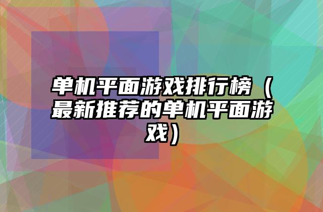 单机平面游戏排行榜（最新推荐的单机平面游戏）