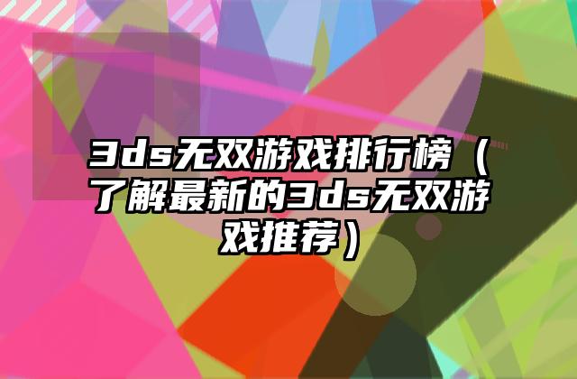 3ds无双游戏排行榜（了解最新的3ds无双游戏推荐）