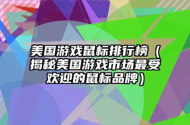 美国游戏鼠标排行榜（揭秘美国游戏市场最受欢迎的鼠标品牌）
