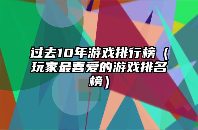 过去10年游戏排行榜（玩家最喜爱的游戏排名榜）
