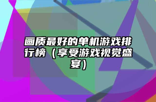 画质最好的单机游戏排行榜（享受游戏视觉盛宴）