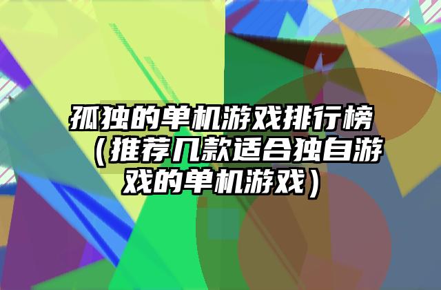孤独的单机游戏排行榜（推荐几款适合独自游戏的单机游戏）