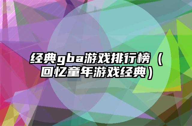 经典gba游戏排行榜（回忆童年游戏经典）