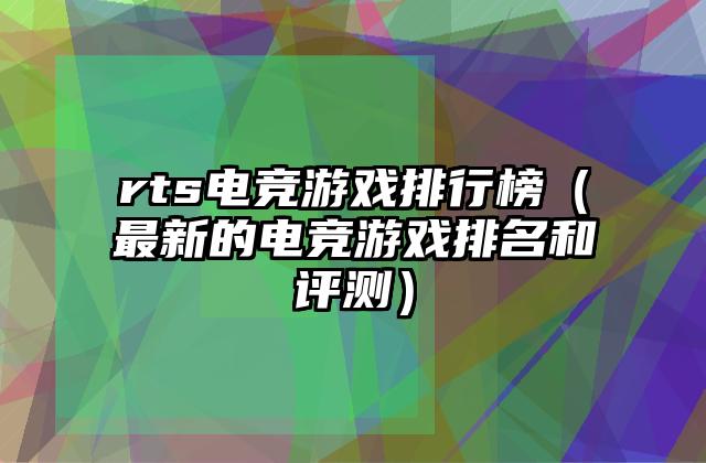 rts电竞游戏排行榜（最新的电竞游戏排名和评测）