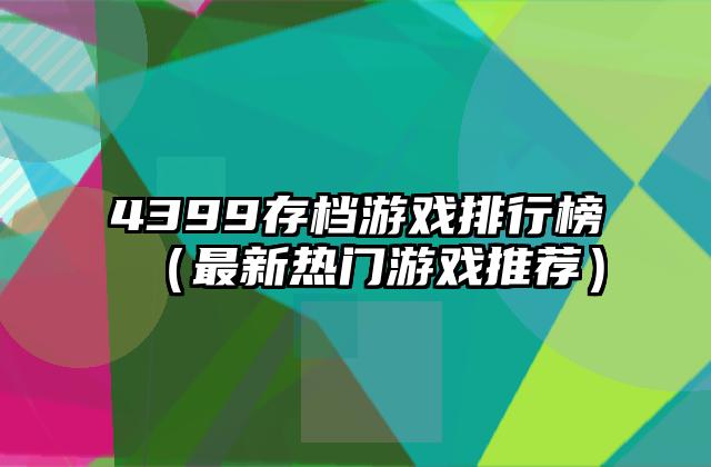 4399存档游戏排行榜（最新热门游戏推荐）