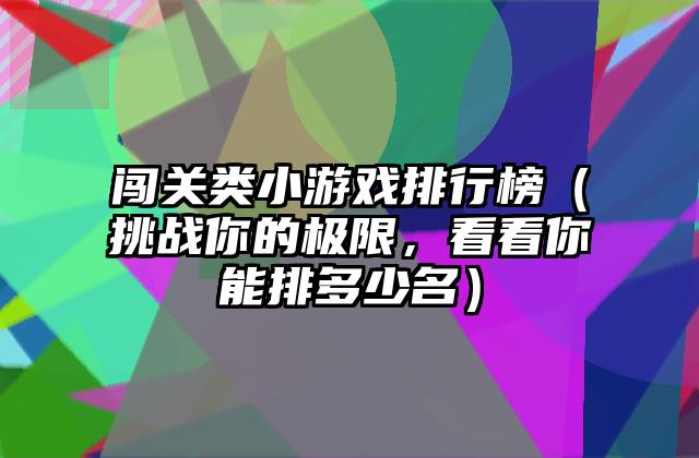 闯关类小游戏排行榜（挑战你的极限，看看你能排多少名）