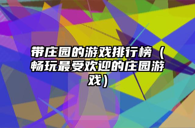 带庄园的游戏排行榜（畅玩最受欢迎的庄园游戏）