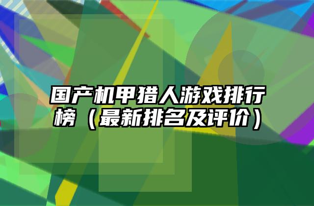 国产机甲猎人游戏排行榜（最新排名及评价）