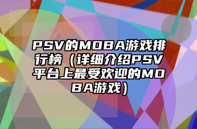 PSV的MOBA游戏排行榜（详细介绍PSV平台上最受欢迎的MOBA游戏）