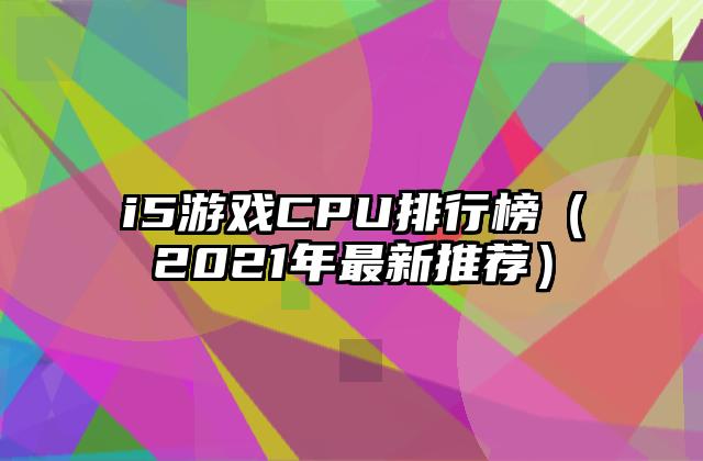 i5游戏CPU排行榜（2021年最新推荐）