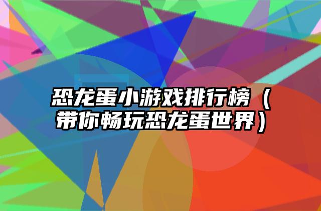 恐龙蛋小游戏排行榜（带你畅玩恐龙蛋世界）