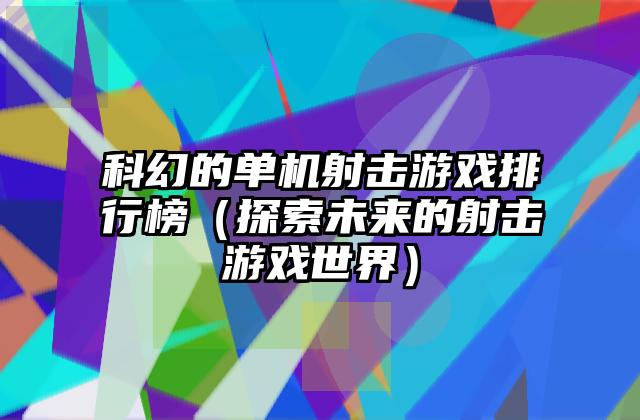 科幻的单机射击游戏排行榜（探索未来的射击游戏世界）
