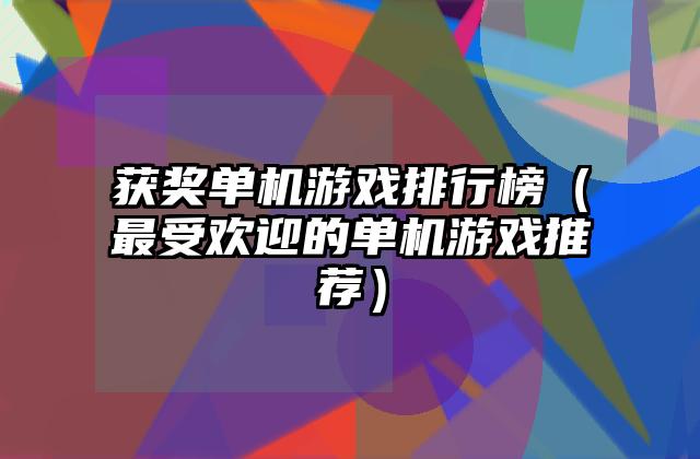 获奖单机游戏排行榜（最受欢迎的单机游戏推荐）