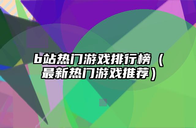 b站热门游戏排行榜（最新热门游戏推荐）
